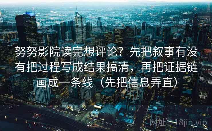 努努影院读完想评论？先把叙事有没有把过程写成结果搞清，再把证据链画成一条线（先把信息弄直）